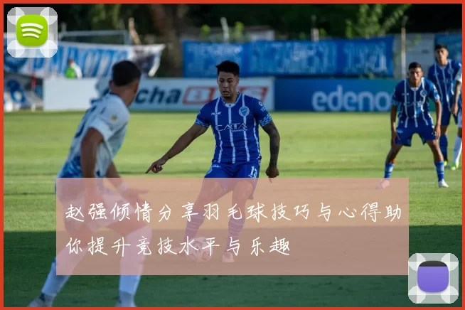 赵强倾情分享羽毛球技巧与心得助你提升竞技水平与乐趣